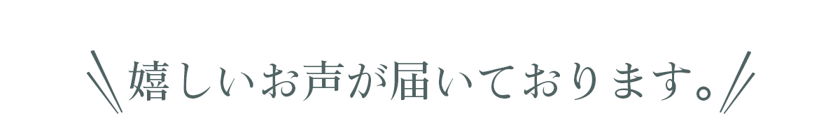 嬉しいお声が届いております。