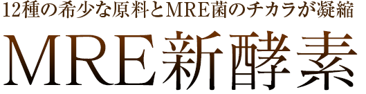 アガリクス、マカ、レイシなど12種の希少な原料とMRE菌のチカラが凝縮 MRE新酵素