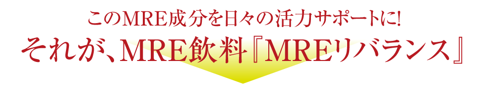 このMRE成分を日々の活力サポートに！それが、MRE飲料『MREリバランス』