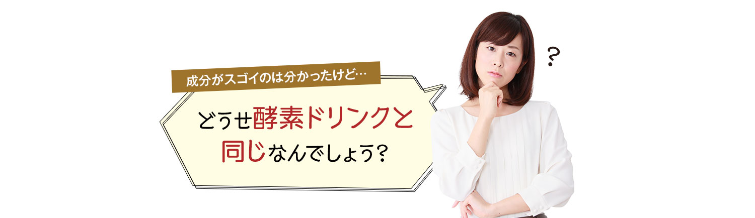 どうせ酵素ドリンクと同じなんでしょう？