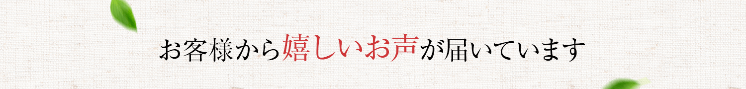 お客様から嬉しいお声が届いています